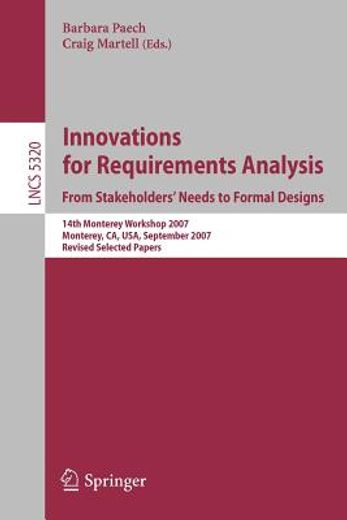 innovations for requirement analysis,from stakeholders´ needs to formal designs, 14th monterey workshop 2007, monterey, ca, usa, septembe