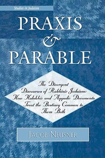 praxis and parable,the divergent discourses of rabbinic judaism: how halakhic and aggadic documents treat the bestiary