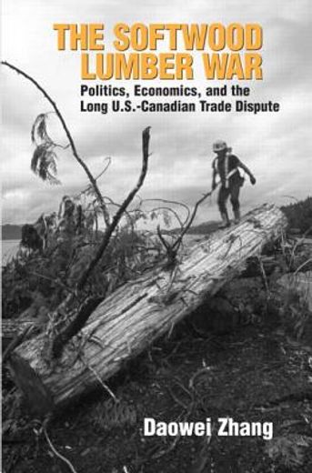 The Softwood Lumber War: Politics, Economics, and the Long U.S.-Canadian Trade Dispute (en Inglés)