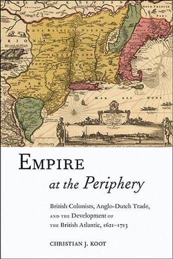 empire at the periphery,british colonists, anglo-dutch trade, and the development of the british atlantic, 1621-1713