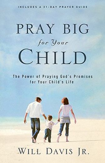 pray big for your child,the power of praying god´s promises for your child´s life (en Inglés)