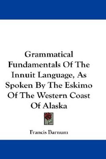 grammatical fundamentals of the innuit language, as spoken by the eskimo of the western coast of alaska