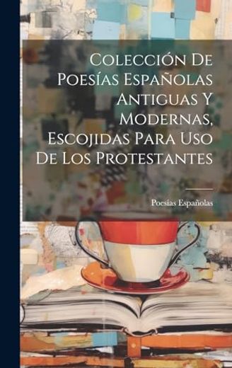 Colección de Poesías Españolas Antiguas y Modernas, Escojidas Para uso de los Protestantes