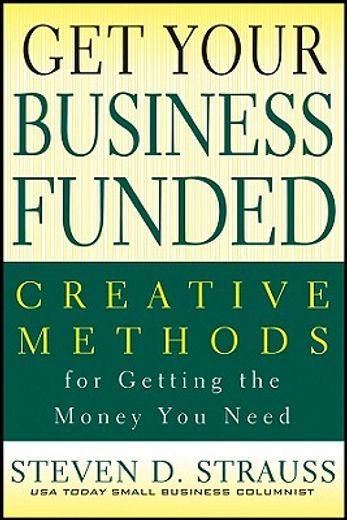 get your business funded,creative methods for getting the money you need (en Inglés)
