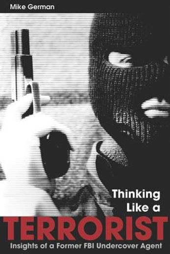 thinking like a terrorist,insights of a former fbi undercover agent