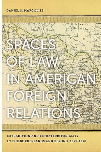 spaces of law in american foreign relations,extradition and extraterritoriality in the borderlands and beyond, 1877-1898