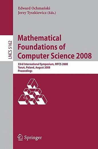mathematical foundations of computer science 2008,33rd international symposium, mfcs 2008, torun, poland, august 25-29, 2008, proceedings