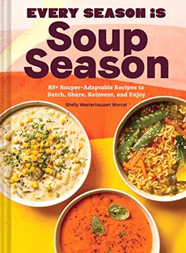 Every Season is Soup Season: 85+ Souper-Adaptable Recipes to Batch, Share, Reinvent, and Enjoy (en Inglés)