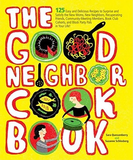 the good neighbor cookbook,125 easy and delicious recipes to surprise and satisfy the new moms, new neighbors, recuperating fri