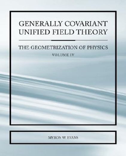 generally covariant unified field thoery -the geometrization of physics - volume iv