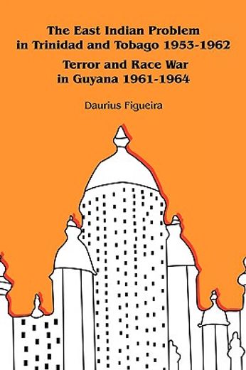 the east indian problem in trinidad and tobago 1953-1962 terror and race war in guyana 1961-1964 (en Inglés)