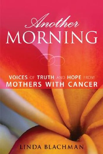 another morning,voices of truth and hope from mothers with cancer