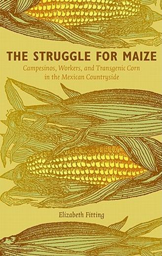 the struggle for maize,campesinos, workers, and transgenic corn in the mexican countryside