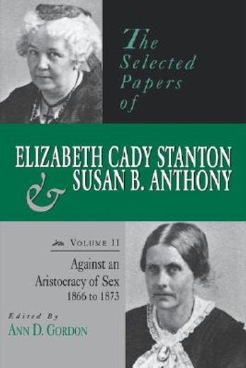 the selected papers of elizabeth cady stanton and susan b. anthony,against an aristocracy of sex, 1866-1873