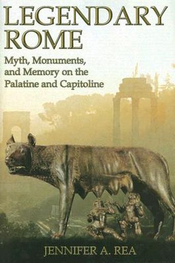 legendary rome,myth, monuments and memory on the palantine and capitoline