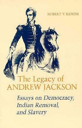 the legacy of andrew jackson,essays on democracy, indian removal and slavery