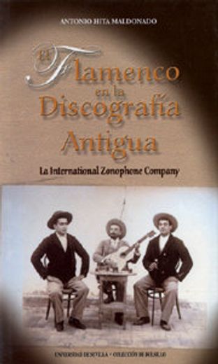 el flamenco en la discografía antigua : la international zonophone company. historia y discografía flamenca (1905-1912), un estudio para aficionados y coleccionistas