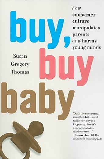 buy, buy baby,how consumer culture manipulates parents and harms young minds