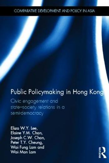 public policymaking in hong kong,civic engagement and state-society relations in a semi-democracy