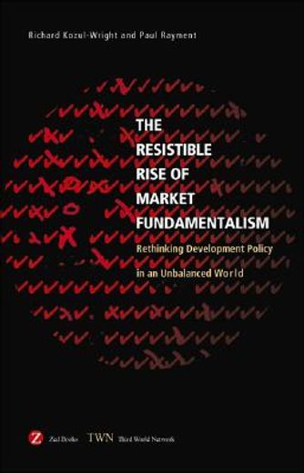 Resistible Rise of Market Fundamentalism: Rethinking Development Policy in an Unbalanced World (en Inglés)