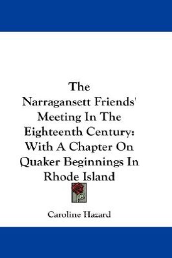 the narragansett friends` meeting in the eighteenth century,with a chapter on quaker beginnings in rhode island