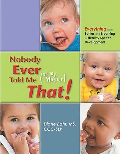 nobody ever told me (or my mother) that!,everything from bottles and breathing to healthy speech development (en Inglés)