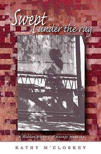 swept under the rug,a hidden history of navajo weaving (en Inglés)
