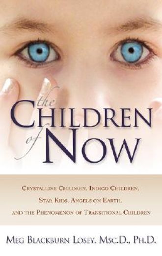 the children of now,crystalline children, indigo children, star kids, angels on earth, and the phenomenon of transitiona