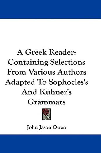 a greek reader,containing selections from various authors adapted to sophocles´s and kuhner´s grammars