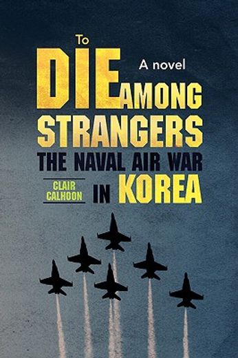 to die among strangers,the naval air war in korea: a novel