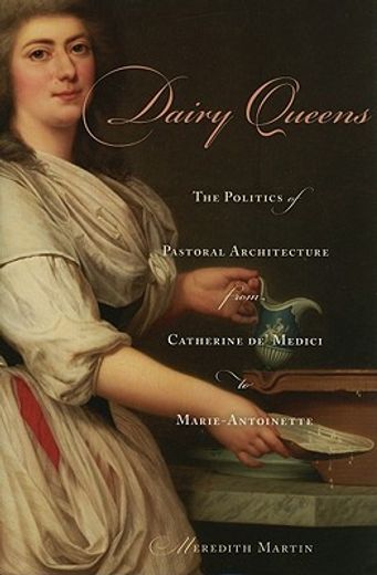 dairy queens,the politics of pastoral architecture from catherine de´ medici to marie-antoinette