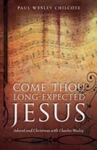come, thou long-expected jesus,advent and christmas with charles wesley