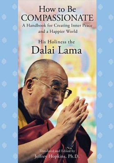 how to be compassionate: a handbook for creating inner peace and a happier world