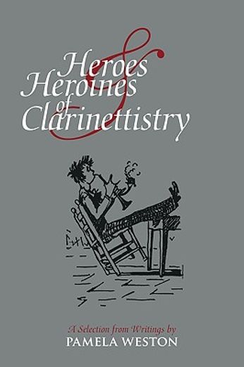 heroes & heroines of clarinettistry: a selection from writings by pamela weston (en Inglés)