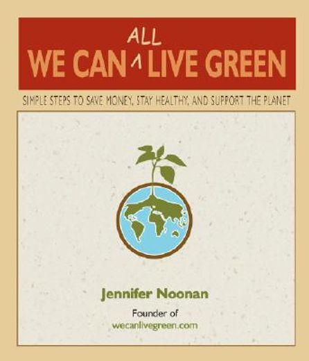 we can all live green,simple steps to save money, stay healthy, and support the planet