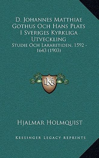 d. johannes matthiae gothus och hans plats i sveriges kyrkliga utveckling: studie och lararetiden, 1592 - 1643 (1903)