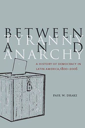 between tyranny and anarchy,a history of democracy in latin america, 1800-2006