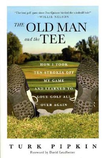 the old man and the tee,how i took ten strokes off my game and learned to love golf all over again