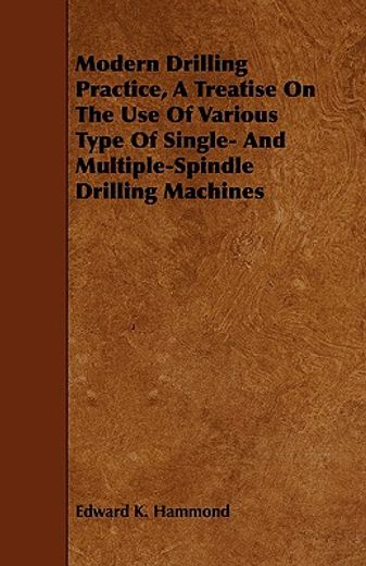 modern drilling practice, a treatise on the use of various type of single- and multiple-spindle dril