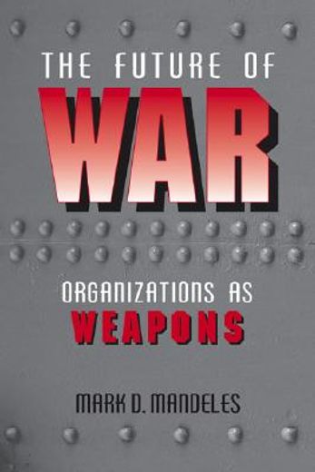the future of war,organizations as weapons