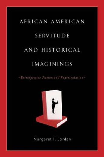 african american servitude and historical imaginings,retrospective fiction and repsentation