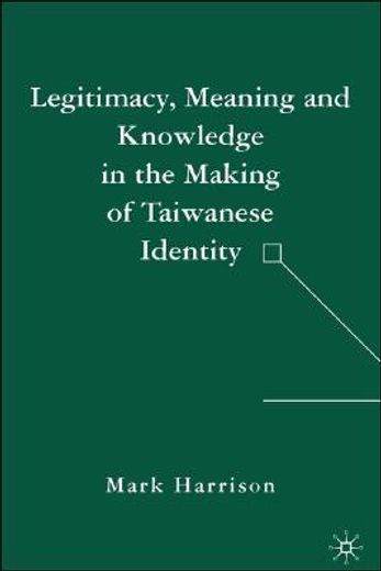 legitimacy, meaning and knowledge in the making of taiwanese identity