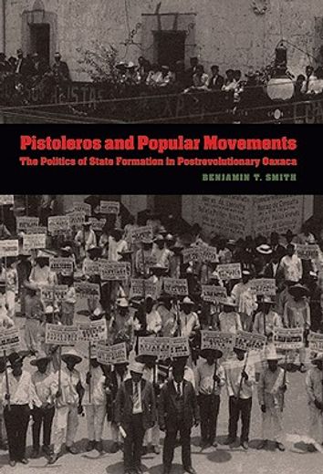 pistoleros and popular movements,the politics of state formation in postrevolutionary oaxaca