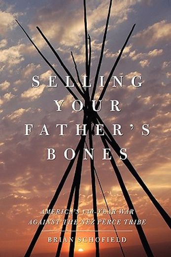 selling your father`s bones,america`s 140-year war against the nez perce tribe (en Inglés)