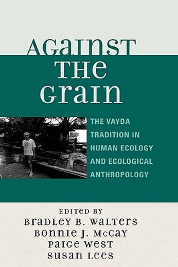 against the grain,the vayda tradition in human ecology and ecological anthropology