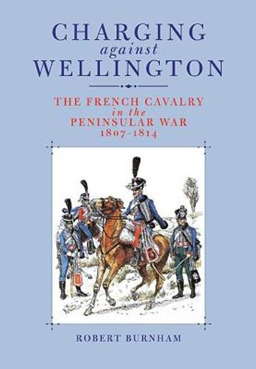 Charging Against Wellington: The French Cavalry in the Peninsular War, 1807-1814 (in English)