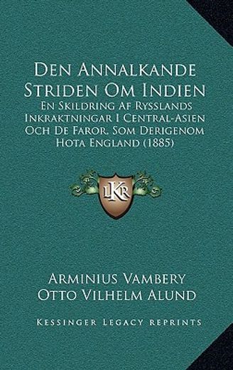 den annalkande striden om indien: en skildring af rysslands inkraktningar i central-asien och de faror, som derigenom hota england (1885)