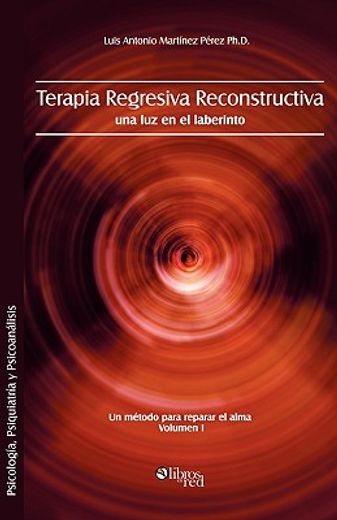 Terapia Regresiva Reconstructiva: Una luz en el Laberinto. Un Metodo Para Reparar el Alma. Volumen i (in Spanish)