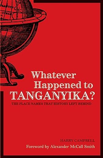 whatever happened to tanganyika?,the place names that history left behind