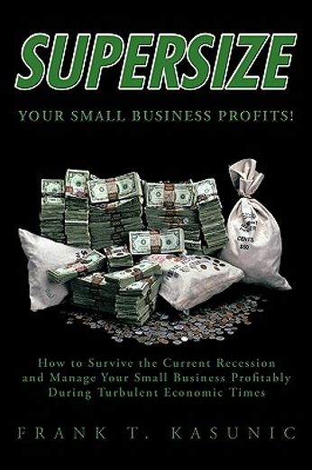 supersize your small business profits,how to survive the current recession and manage your small business profitably during turbulent econ (en Inglés)